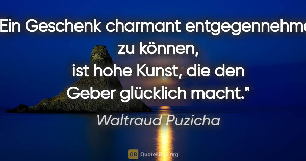 Waltraud Puzicha Zitat: "Ein Geschenk charmant entgegennehmen zu können, ist hohe..."