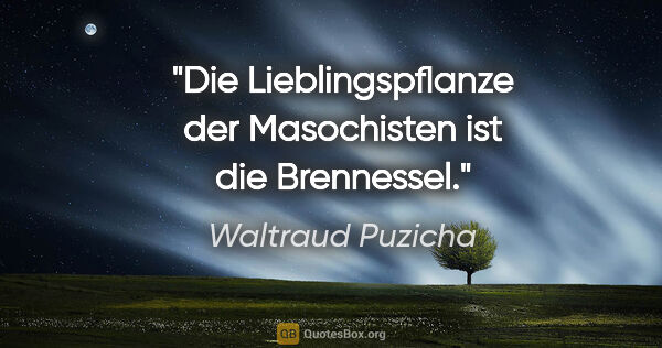 Waltraud Puzicha Zitat: "Die Lieblingspflanze der Masochisten ist die Brennessel."