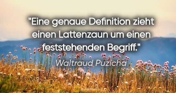 Waltraud Puzicha Zitat: "Eine genaue Definition zieht einen Lattenzaun um einen..."