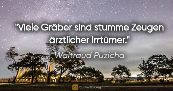 Waltraud Puzicha Zitat: "Viele Gräber sind stumme Zeugen ärztlicher Irrtümer."