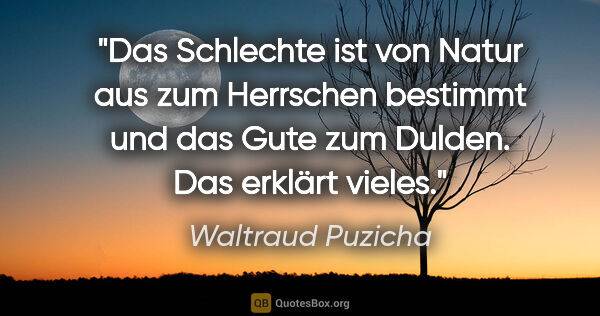 Waltraud Puzicha Zitat: "Das Schlechte ist von Natur aus zum Herrschen bestimmt und das..."