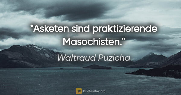 Waltraud Puzicha Zitat: "Asketen sind praktizierende Masochisten."