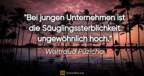 Waltraud Puzicha Zitat: "Bei jungen Unternehmen ist die Säuglingssterblichkeit..."