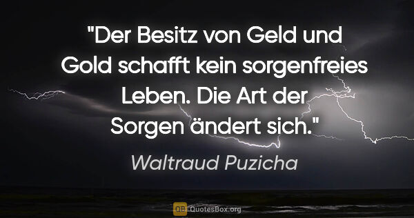 Waltraud Puzicha Zitat: "Der Besitz von Geld und Gold schafft kein sorgenfreies Leben...."