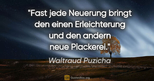 Waltraud Puzicha Zitat: "Fast jede Neuerung bringt den einen Erleichterung und den..."