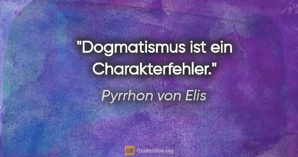 Pyrrhon von Elis Zitat: "Dogmatismus ist ein Charakterfehler."