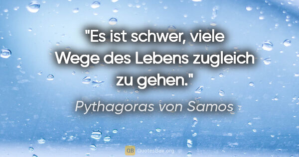Pythagoras von Samos Zitat: "Es ist schwer, viele Wege des Lebens zugleich zu gehen."