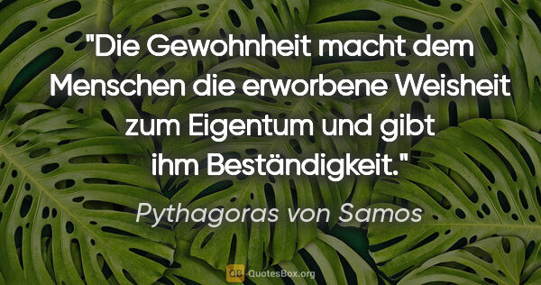 Pythagoras von Samos Zitat: "Die Gewohnheit macht dem Menschen die erworbene Weisheit zum..."