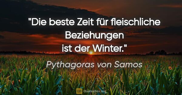 Pythagoras von Samos Zitat: "Die beste Zeit für fleischliche Beziehungen ist der Winter."