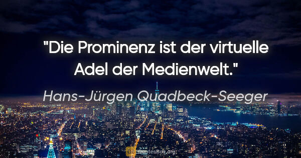 Hans-Jürgen Quadbeck-Seeger Zitat: "Die Prominenz ist der virtuelle Adel der Medienwelt."