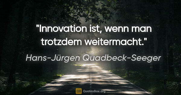 Hans-Jürgen Quadbeck-Seeger Zitat: "Innovation ist, wenn man trotzdem weitermacht."