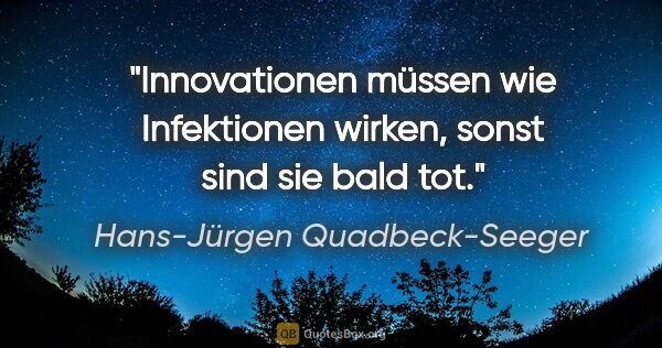 Hans-Jürgen Quadbeck-Seeger Zitat: "Innovationen müssen wie Infektionen wirken, sonst sind sie..."