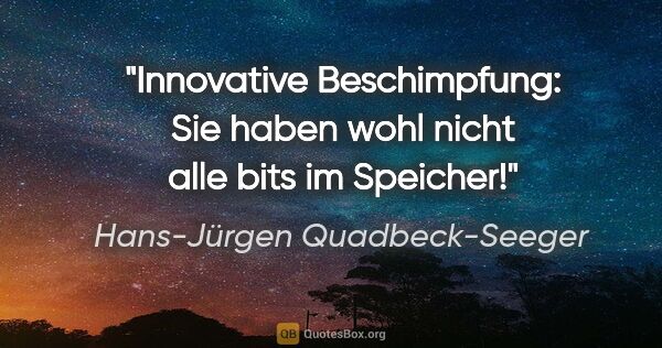 Hans-Jürgen Quadbeck-Seeger Zitat: "Innovative Beschimpfung: Sie haben wohl nicht alle bits im..."