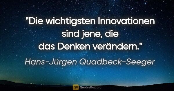 Hans-Jürgen Quadbeck-Seeger Zitat: "Die wichtigsten Innovationen sind jene, die das Denken verändern."