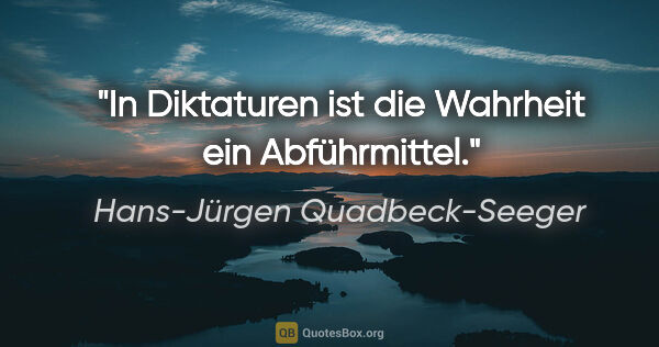 Hans-Jürgen Quadbeck-Seeger Zitat: "In Diktaturen ist die Wahrheit ein Abführmittel."
