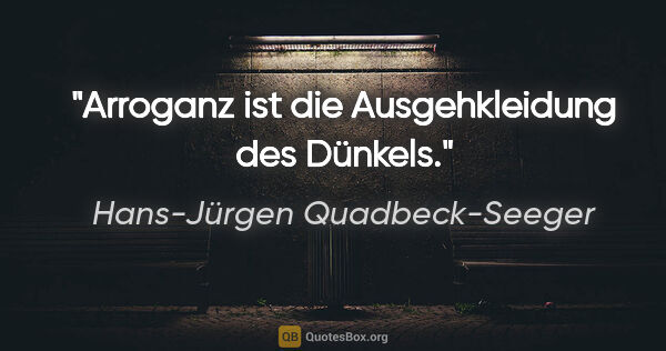 Hans-Jürgen Quadbeck-Seeger Zitat: "Arroganz ist die Ausgehkleidung des Dünkels."