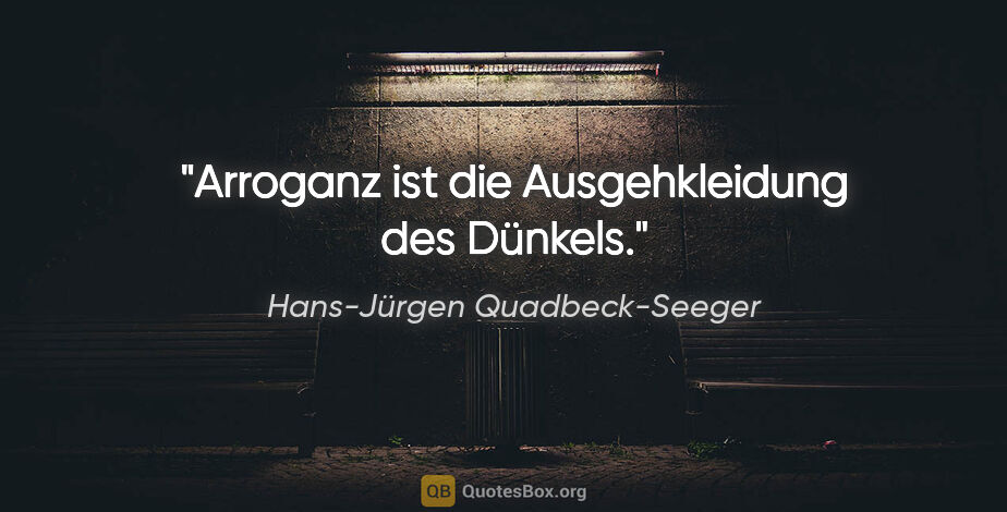 Hans-Jürgen Quadbeck-Seeger Zitat: "Arroganz ist die Ausgehkleidung des Dünkels."