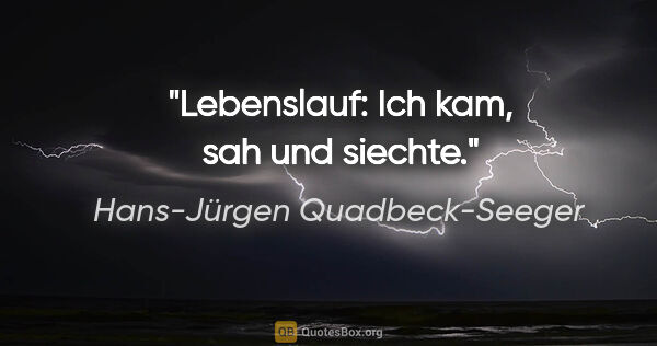 Hans-Jürgen Quadbeck-Seeger Zitat: "Lebenslauf: Ich kam, sah und siechte."