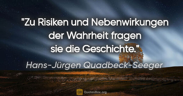 Hans-Jürgen Quadbeck-Seeger Zitat: "Zu Risiken und Nebenwirkungen der Wahrheit fragen sie die..."