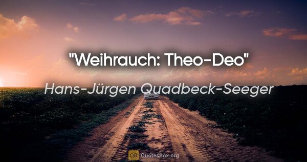 Hans-Jürgen Quadbeck-Seeger Zitat: "Weihrauch: Theo-Deo"