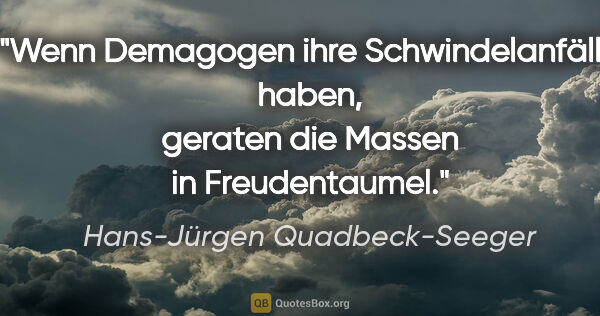 Hans-Jürgen Quadbeck-Seeger Zitat: "Wenn Demagogen ihre Schwindelanfälle haben, geraten die Massen..."