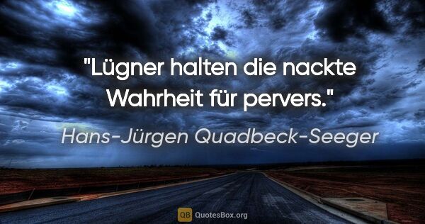 Hans-Jürgen Quadbeck-Seeger Zitat: "Lügner halten die nackte Wahrheit für pervers."