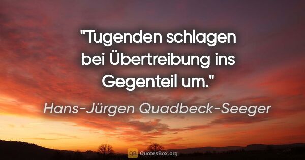 Hans-Jürgen Quadbeck-Seeger Zitat: "Tugenden schlagen bei Übertreibung ins Gegenteil um."