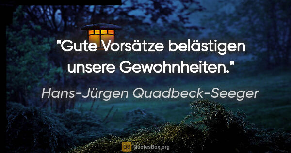 Hans-Jürgen Quadbeck-Seeger Zitat: "Gute Vorsätze belästigen unsere Gewohnheiten."