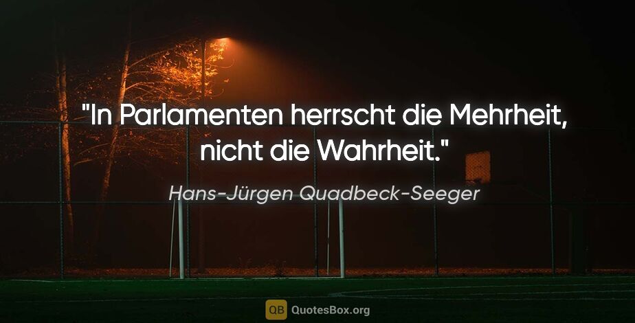 Hans-Jürgen Quadbeck-Seeger Zitat: "In Parlamenten herrscht die Mehrheit,
nicht die Wahrheit."