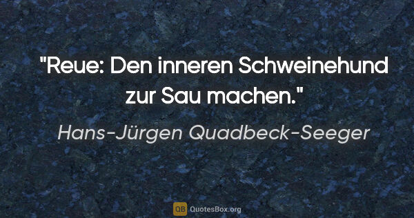 Hans-Jürgen Quadbeck-Seeger Zitat: "Reue: Den inneren Schweinehund zur Sau machen."