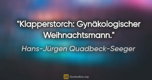 Hans-Jürgen Quadbeck-Seeger Zitat: "Klapperstorch: Gynäkologischer Weihnachtsmann."
