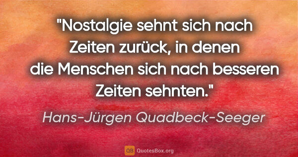 Hans-Jürgen Quadbeck-Seeger Zitat: "Nostalgie sehnt sich nach Zeiten zurück, in denen die Menschen..."