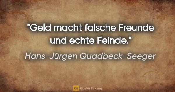 Hans-Jürgen Quadbeck-Seeger Zitat: "Geld macht falsche Freunde und echte Feinde."