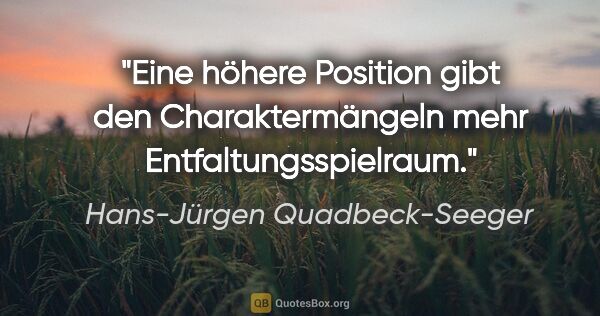 Hans-Jürgen Quadbeck-Seeger Zitat: "Eine höhere Position gibt den Charaktermängeln mehr..."