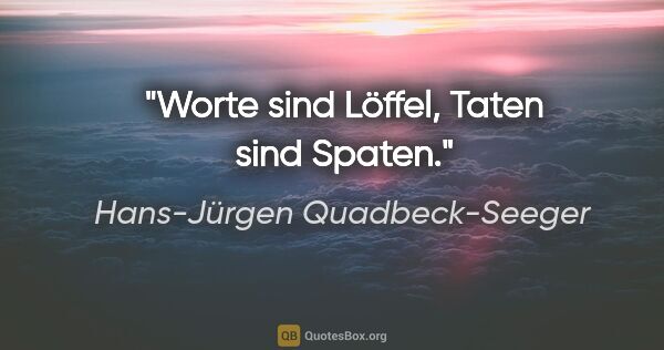 Hans-Jürgen Quadbeck-Seeger Zitat: "Worte sind Löffel, Taten sind Spaten."