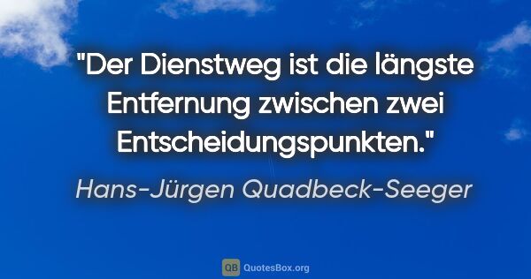 Hans-Jürgen Quadbeck-Seeger Zitat: "Der Dienstweg ist die längste Entfernung
zwischen zwei..."