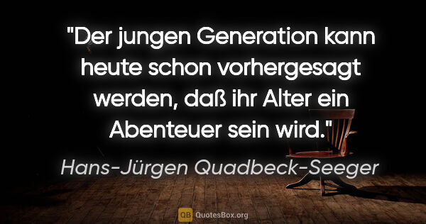 Hans-Jürgen Quadbeck-Seeger Zitat: "Der jungen Generation kann heute schon vorhergesagt werden,..."