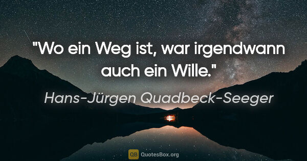 Hans-Jürgen Quadbeck-Seeger Zitat: "Wo ein Weg ist, war irgendwann auch ein Wille."