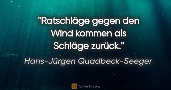 Hans-Jürgen Quadbeck-Seeger Zitat: "Ratschläge gegen den Wind kommen als Schläge zurück."