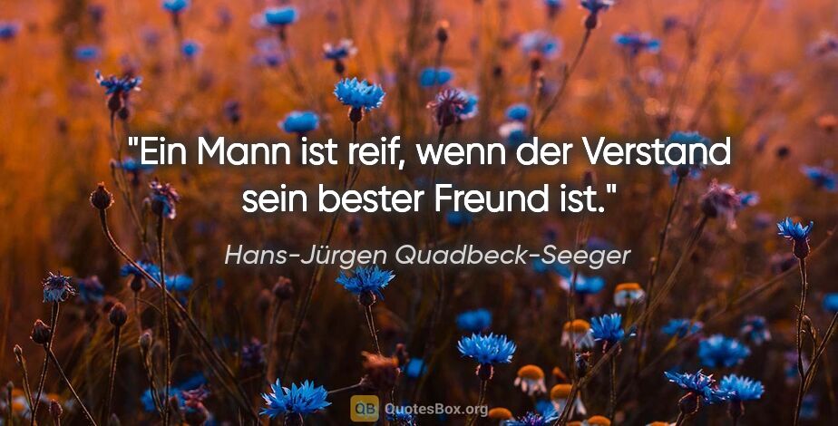 Hans-Jürgen Quadbeck-Seeger Zitat: "Ein Mann ist reif, wenn der Verstand sein bester Freund ist."