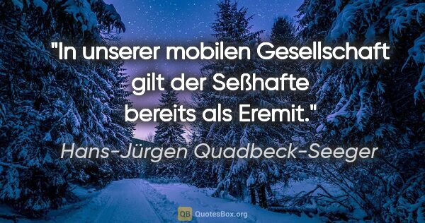 Hans-Jürgen Quadbeck-Seeger Zitat: "In unserer mobilen Gesellschaft gilt der Seßhafte bereits als..."