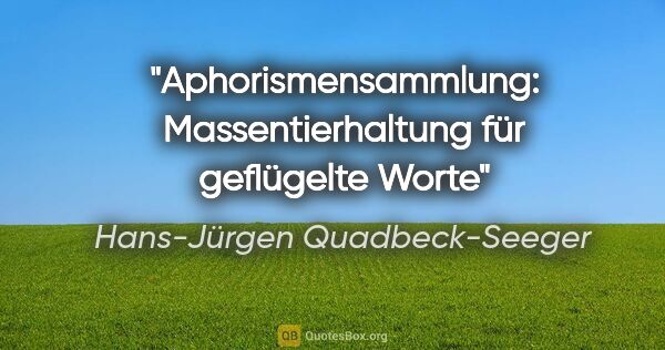 Hans-Jürgen Quadbeck-Seeger Zitat: "Aphorismensammlung: Massentierhaltung für geflügelte Worte"