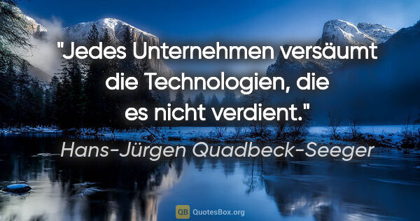 Hans-Jürgen Quadbeck-Seeger Zitat: "Jedes Unternehmen versäumt die Technologien, die es nicht..."