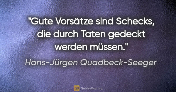 Hans-Jürgen Quadbeck-Seeger Zitat: "Gute Vorsätze sind Schecks, die durch
Taten gedeckt werden..."
