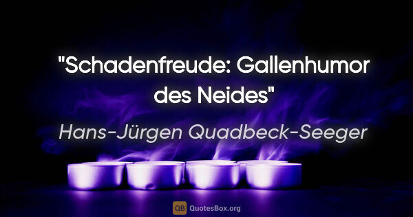 Hans-Jürgen Quadbeck-Seeger Zitat: "Schadenfreude: Gallenhumor des Neides"