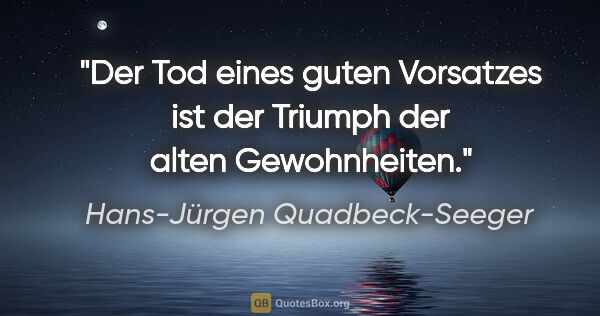 Hans-Jürgen Quadbeck-Seeger Zitat: "Der Tod eines guten Vorsatzes ist der Triumph der alten..."