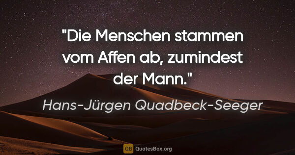 Hans-Jürgen Quadbeck-Seeger Zitat: "Die Menschen stammen vom Affen ab, zumindest der Mann."