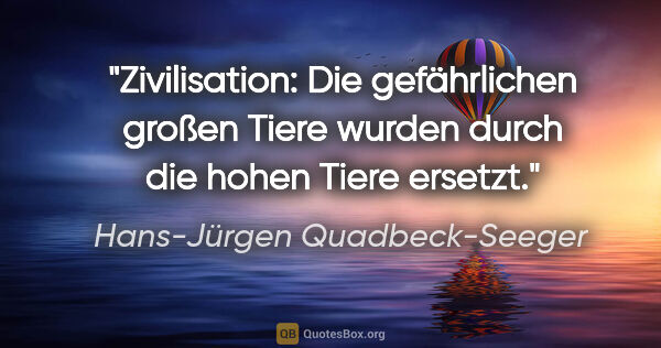 Hans-Jürgen Quadbeck-Seeger Zitat: "Zivilisation: Die gefährlichen großen Tiere
wurden durch die..."