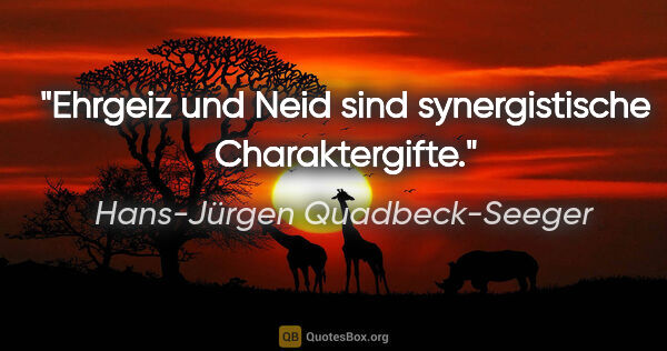 Hans-Jürgen Quadbeck-Seeger Zitat: "Ehrgeiz und Neid sind synergistische Charaktergifte."