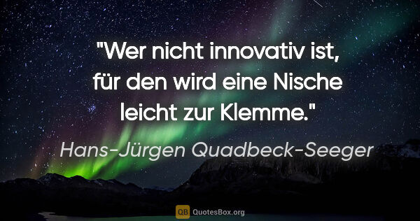 Hans-Jürgen Quadbeck-Seeger Zitat: "Wer nicht innovativ ist, für den wird eine Nische leicht zur..."
